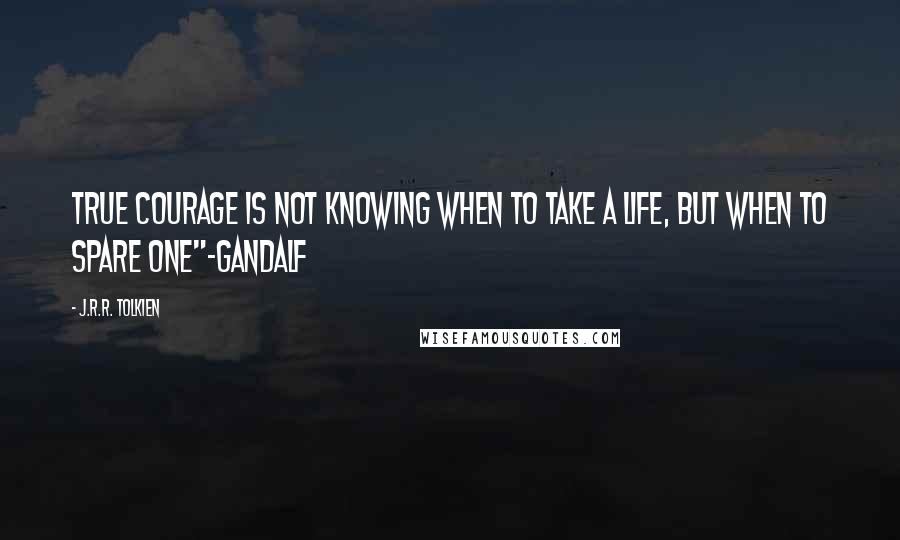 J.R.R. Tolkien Quotes: true courage is not knowing when to take a life, but when to spare one"~Gandalf