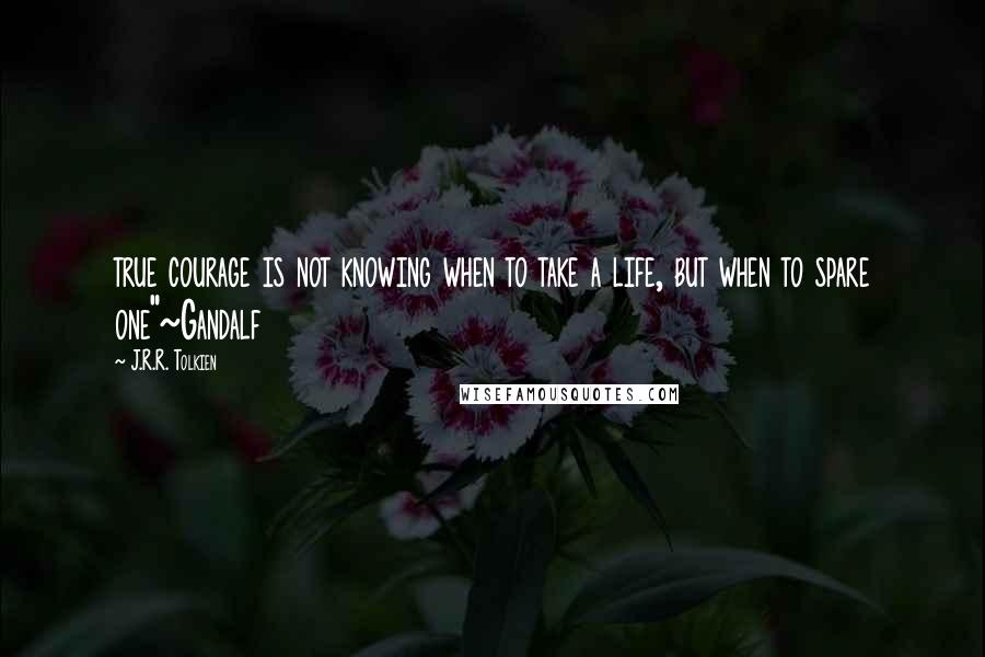 J.R.R. Tolkien Quotes: true courage is not knowing when to take a life, but when to spare one"~Gandalf