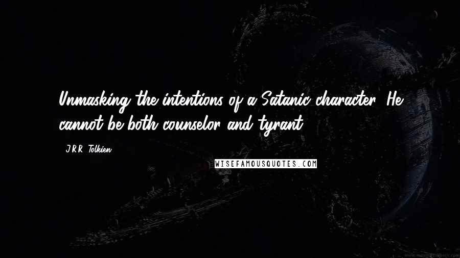 J.R.R. Tolkien Quotes: Unmasking the intentions of a Satanic character: He cannot be both counselor and tyrant.