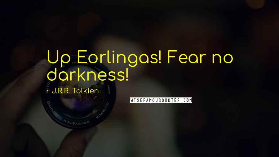 J.R.R. Tolkien Quotes: Up Eorlingas! Fear no darkness!