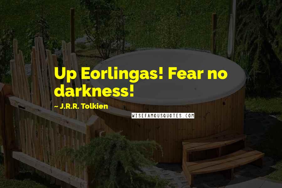 J.R.R. Tolkien Quotes: Up Eorlingas! Fear no darkness!