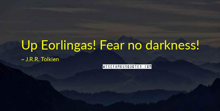 J.R.R. Tolkien Quotes: Up Eorlingas! Fear no darkness!