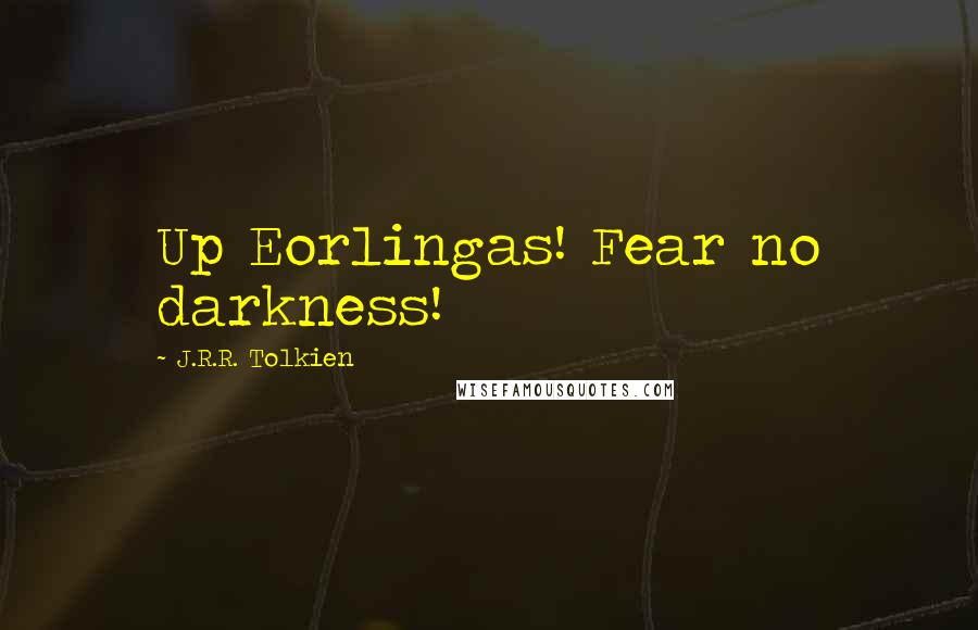 J.R.R. Tolkien Quotes: Up Eorlingas! Fear no darkness!