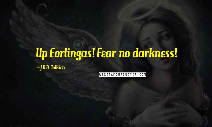 J.R.R. Tolkien Quotes: Up Eorlingas! Fear no darkness!