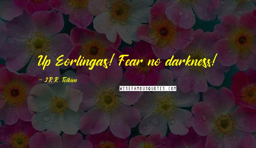 J.R.R. Tolkien Quotes: Up Eorlingas! Fear no darkness!