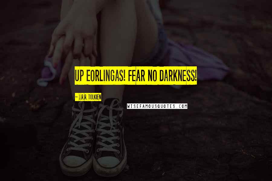 J.R.R. Tolkien Quotes: Up Eorlingas! Fear no darkness!