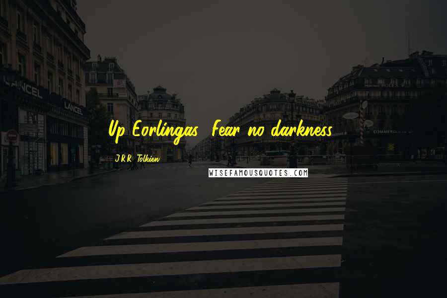 J.R.R. Tolkien Quotes: Up Eorlingas! Fear no darkness!