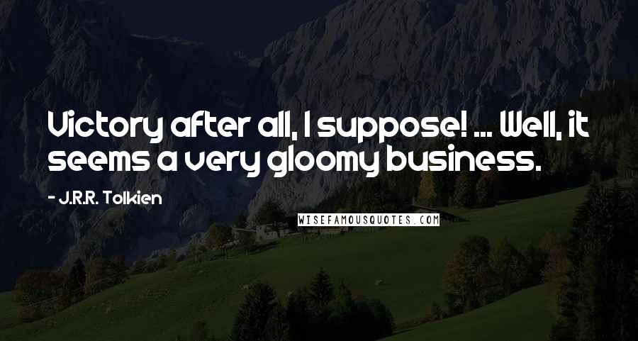 J.R.R. Tolkien Quotes: Victory after all, I suppose! ... Well, it seems a very gloomy business.