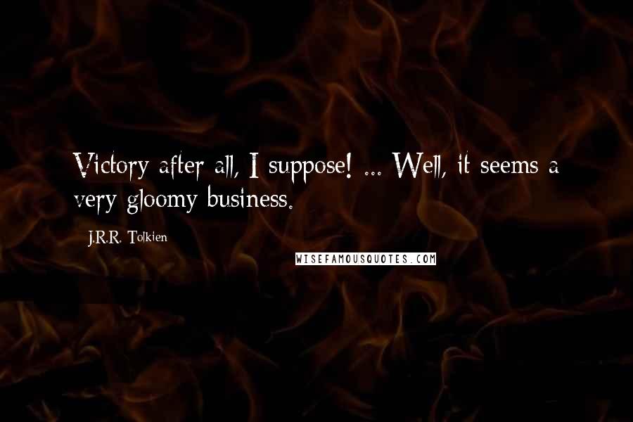 J.R.R. Tolkien Quotes: Victory after all, I suppose! ... Well, it seems a very gloomy business.