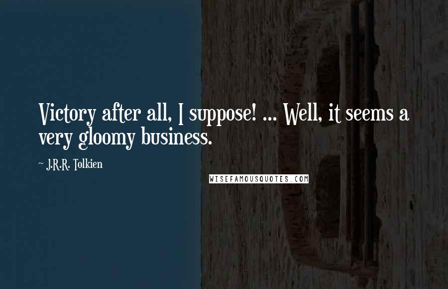 J.R.R. Tolkien Quotes: Victory after all, I suppose! ... Well, it seems a very gloomy business.