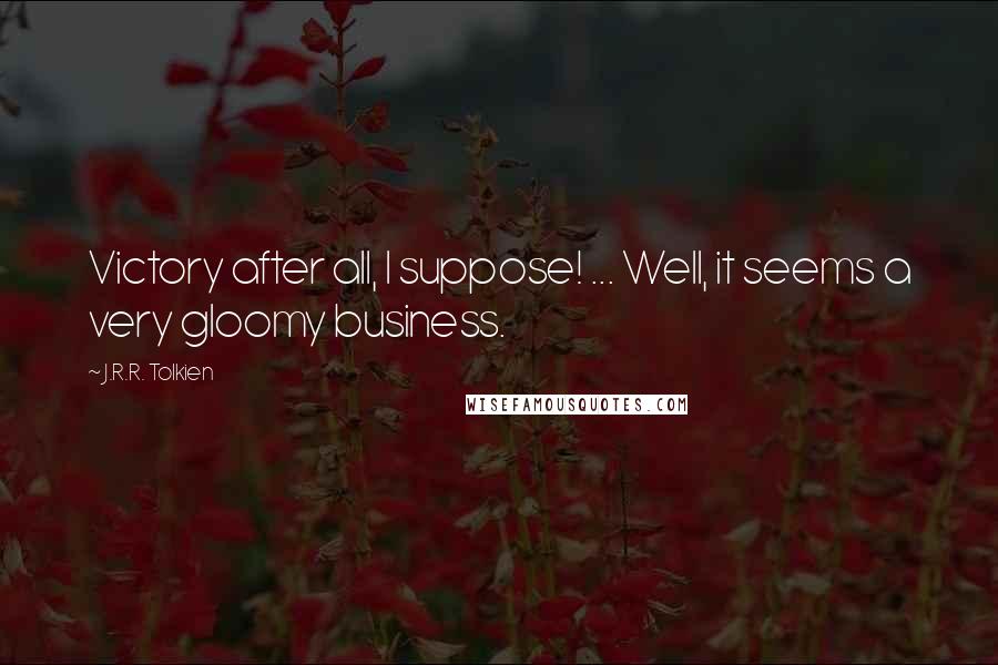 J.R.R. Tolkien Quotes: Victory after all, I suppose! ... Well, it seems a very gloomy business.