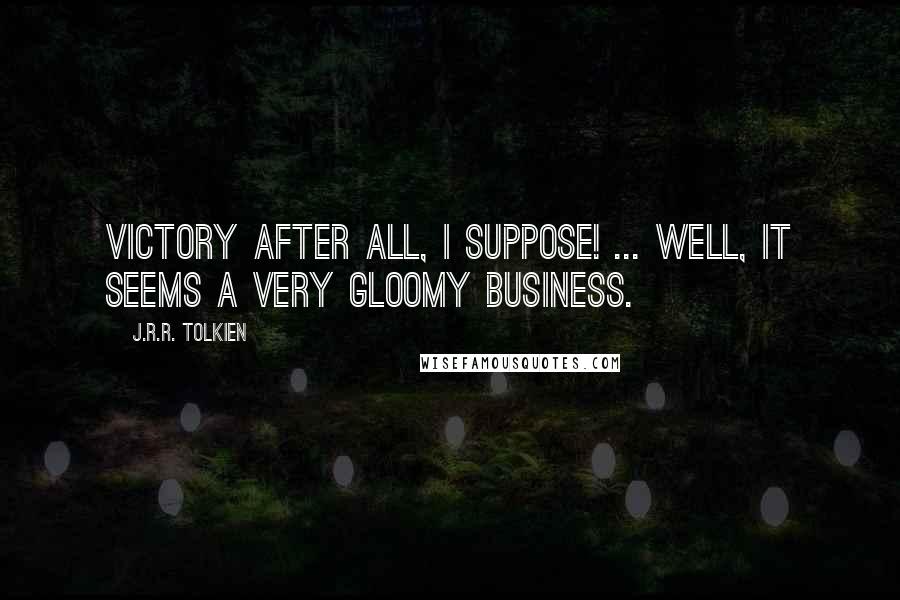J.R.R. Tolkien Quotes: Victory after all, I suppose! ... Well, it seems a very gloomy business.