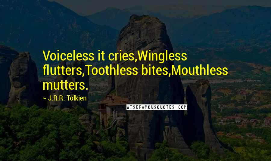 J.R.R. Tolkien Quotes: Voiceless it cries,Wingless flutters,Toothless bites,Mouthless mutters.