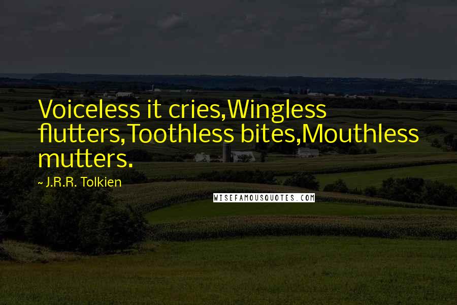 J.R.R. Tolkien Quotes: Voiceless it cries,Wingless flutters,Toothless bites,Mouthless mutters.