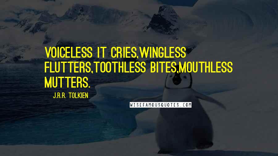 J.R.R. Tolkien Quotes: Voiceless it cries,Wingless flutters,Toothless bites,Mouthless mutters.