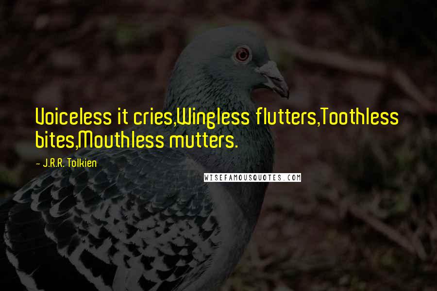 J.R.R. Tolkien Quotes: Voiceless it cries,Wingless flutters,Toothless bites,Mouthless mutters.