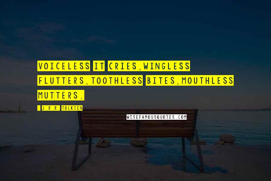 J.R.R. Tolkien Quotes: Voiceless it cries,Wingless flutters,Toothless bites,Mouthless mutters.