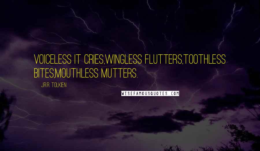 J.R.R. Tolkien Quotes: Voiceless it cries,Wingless flutters,Toothless bites,Mouthless mutters.