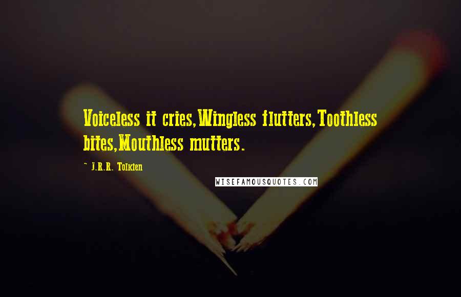 J.R.R. Tolkien Quotes: Voiceless it cries,Wingless flutters,Toothless bites,Mouthless mutters.