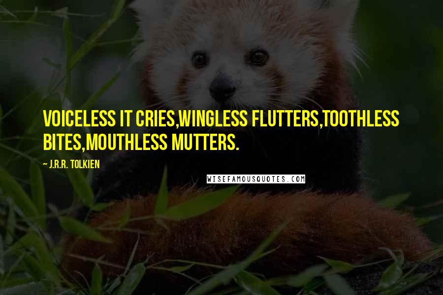 J.R.R. Tolkien Quotes: Voiceless it cries,Wingless flutters,Toothless bites,Mouthless mutters.