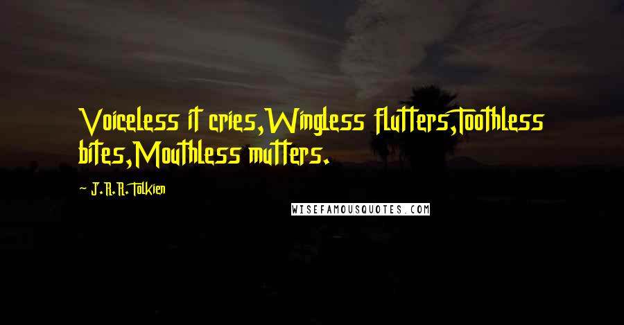 J.R.R. Tolkien Quotes: Voiceless it cries,Wingless flutters,Toothless bites,Mouthless mutters.