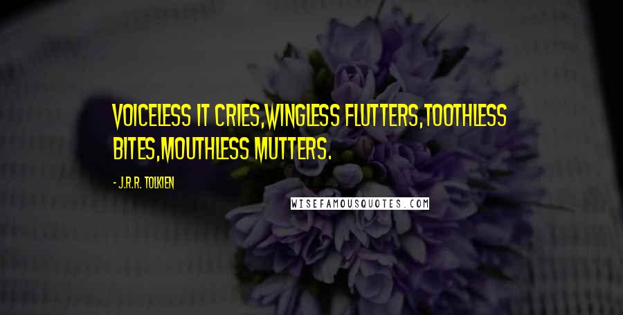 J.R.R. Tolkien Quotes: Voiceless it cries,Wingless flutters,Toothless bites,Mouthless mutters.