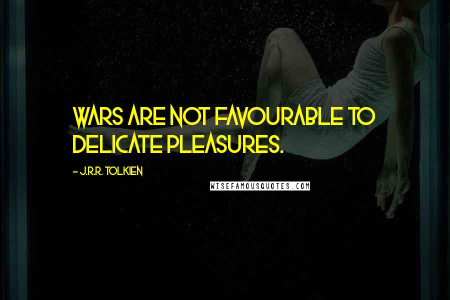 J.R.R. Tolkien Quotes: Wars are not favourable to delicate pleasures.