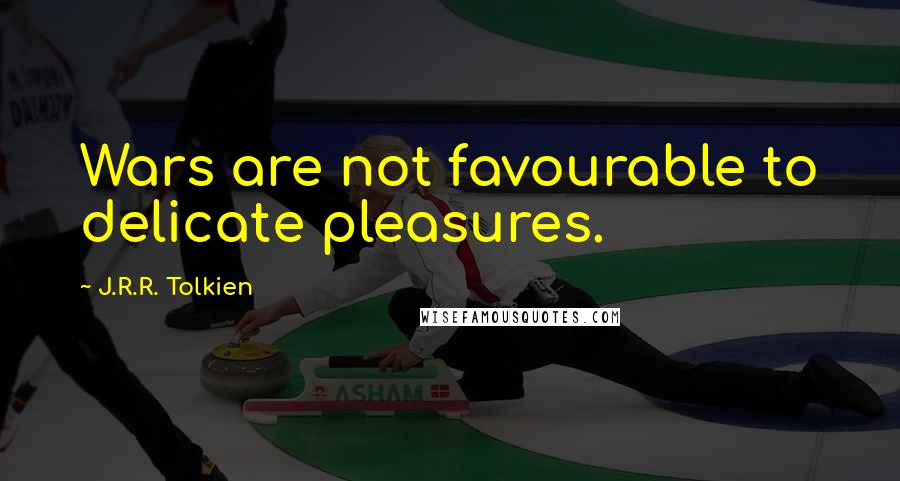 J.R.R. Tolkien Quotes: Wars are not favourable to delicate pleasures.