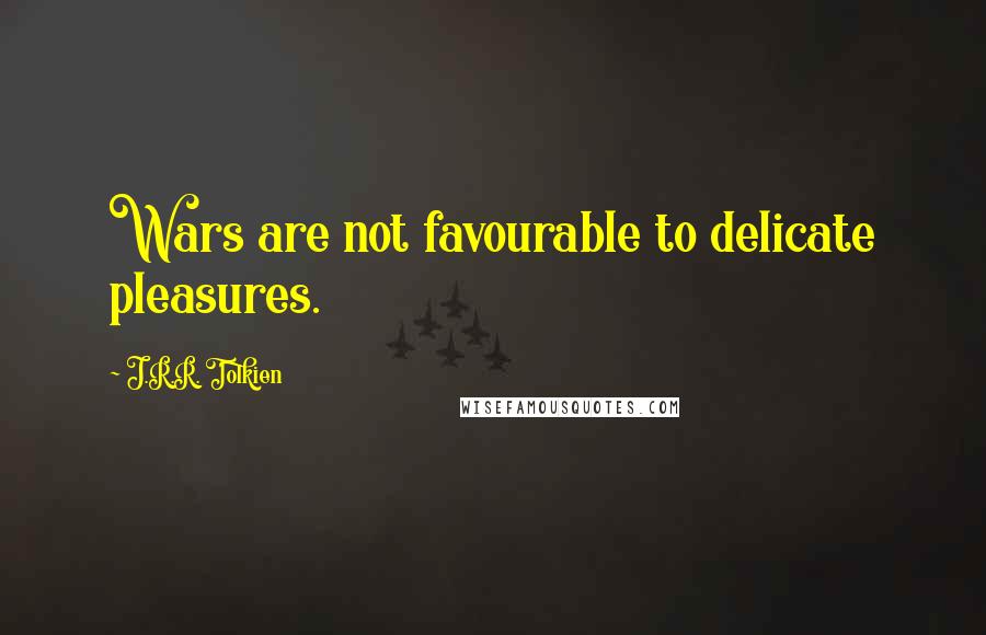 J.R.R. Tolkien Quotes: Wars are not favourable to delicate pleasures.