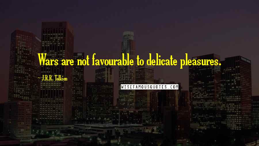 J.R.R. Tolkien Quotes: Wars are not favourable to delicate pleasures.