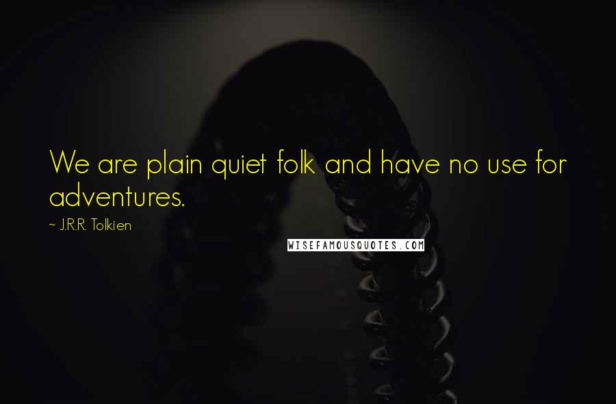 J.R.R. Tolkien Quotes: We are plain quiet folk and have no use for adventures.