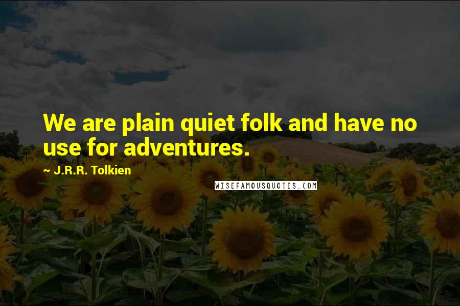 J.R.R. Tolkien Quotes: We are plain quiet folk and have no use for adventures.