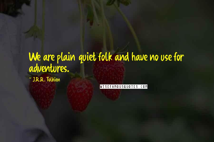 J.R.R. Tolkien Quotes: We are plain quiet folk and have no use for adventures.