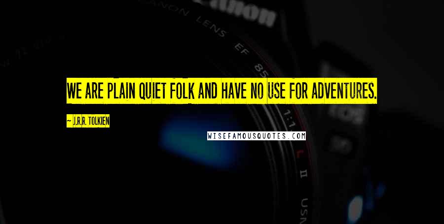 J.R.R. Tolkien Quotes: We are plain quiet folk and have no use for adventures.