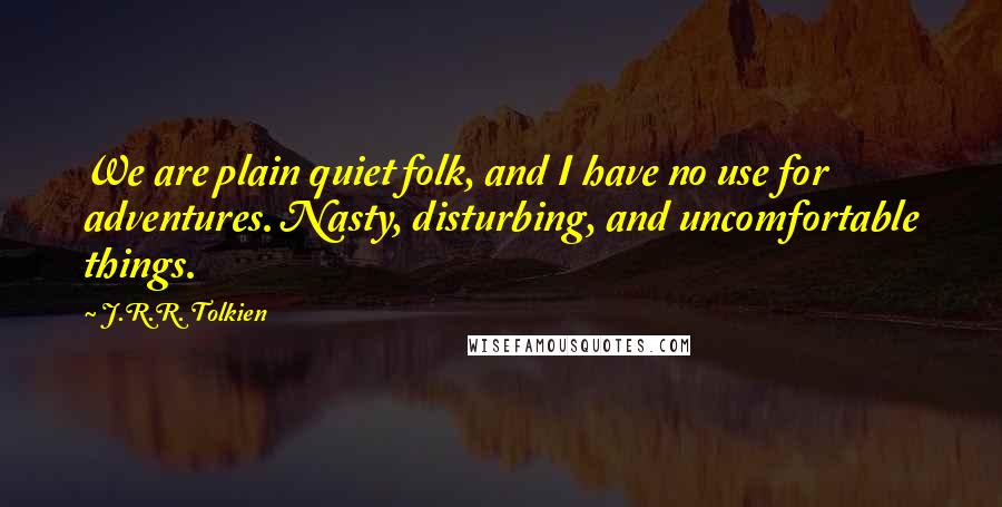 J.R.R. Tolkien Quotes: We are plain quiet folk, and I have no use for adventures. Nasty, disturbing, and uncomfortable things.