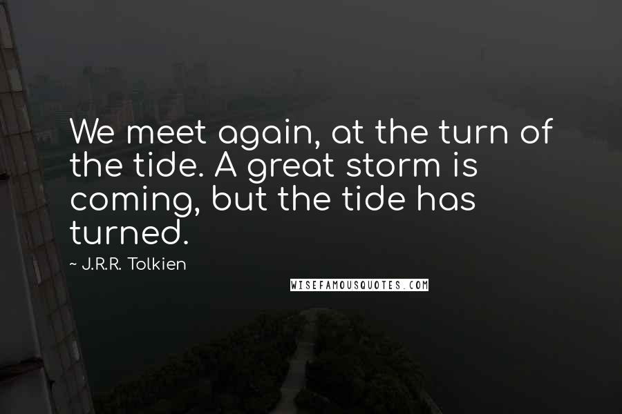 J.R.R. Tolkien Quotes: We meet again, at the turn of the tide. A great storm is coming, but the tide has turned.