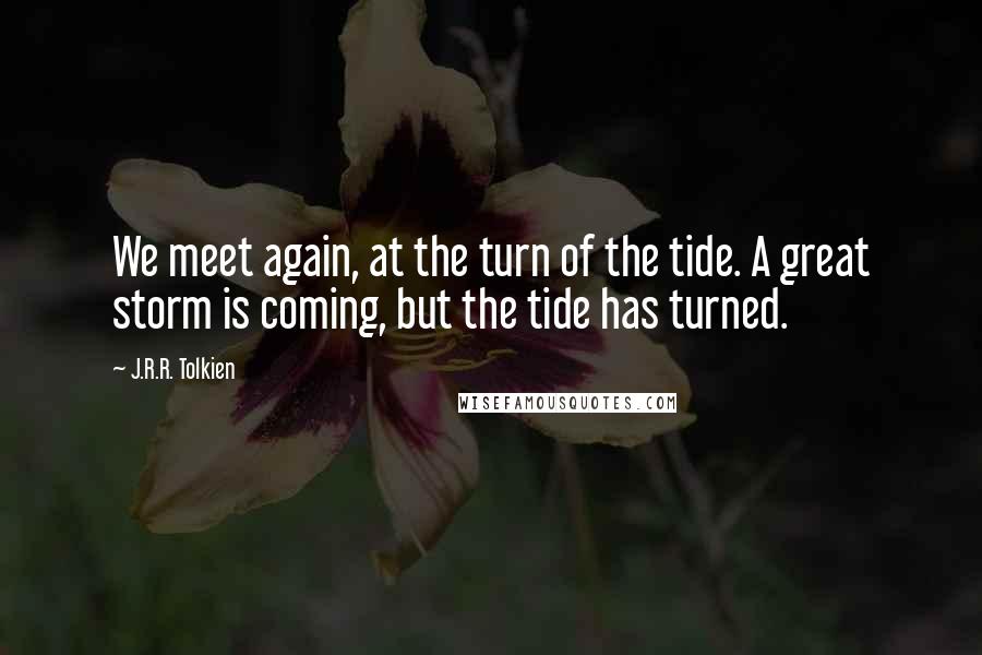 J.R.R. Tolkien Quotes: We meet again, at the turn of the tide. A great storm is coming, but the tide has turned.