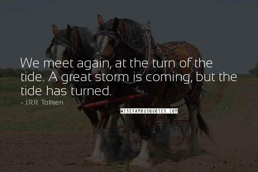 J.R.R. Tolkien Quotes: We meet again, at the turn of the tide. A great storm is coming, but the tide has turned.