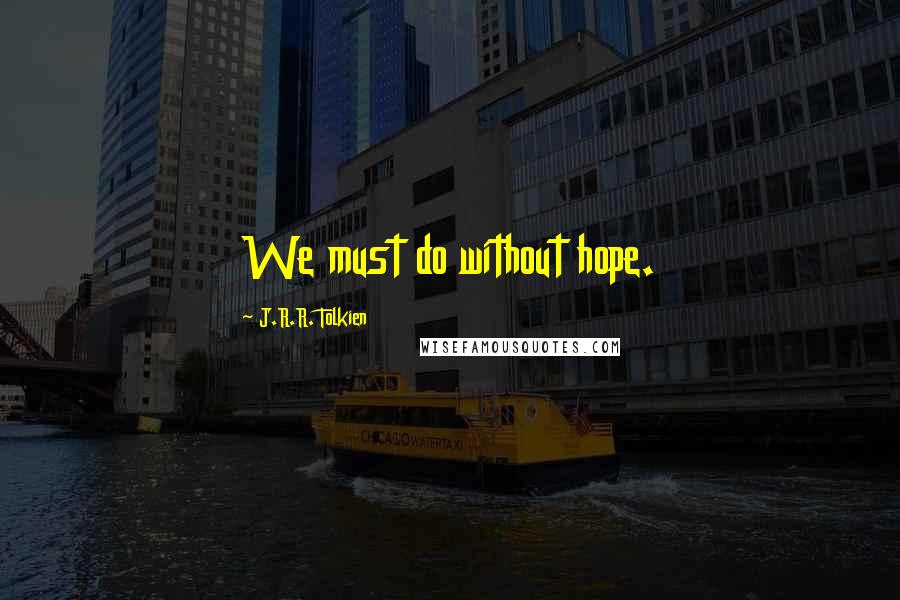 J.R.R. Tolkien Quotes: We must do without hope.