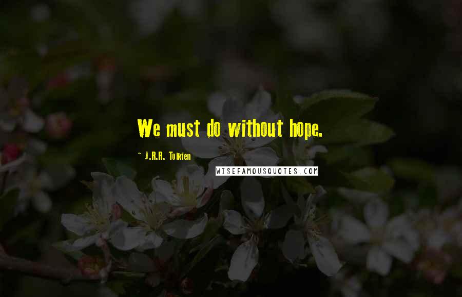 J.R.R. Tolkien Quotes: We must do without hope.
