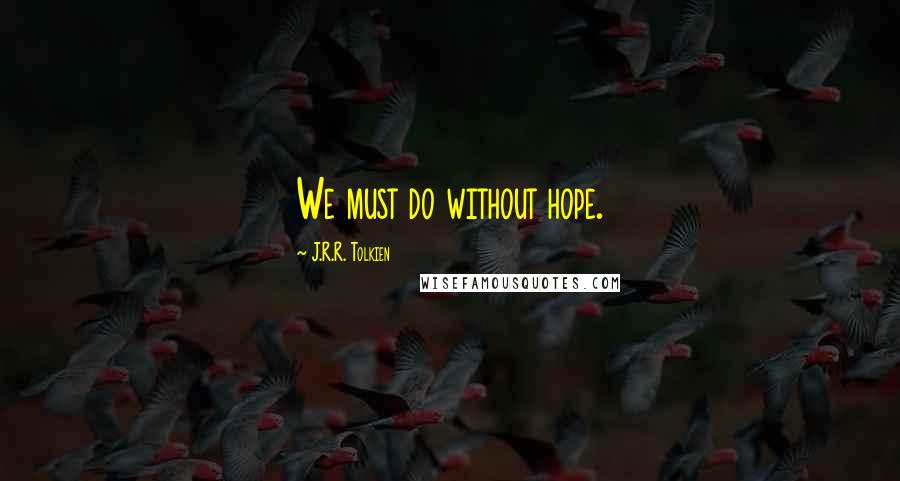 J.R.R. Tolkien Quotes: We must do without hope.