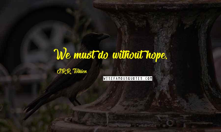 J.R.R. Tolkien Quotes: We must do without hope.