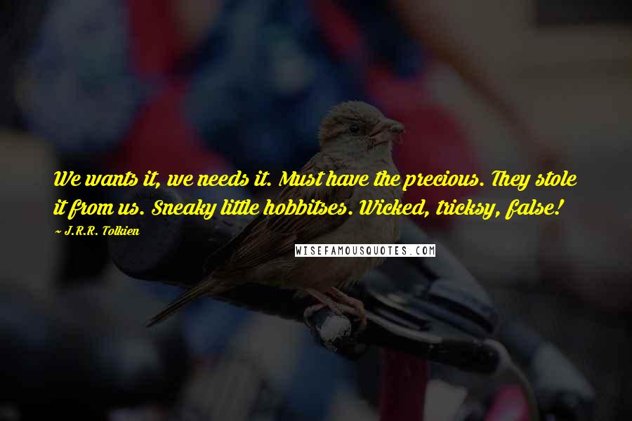 J.R.R. Tolkien Quotes: We wants it, we needs it. Must have the precious. They stole it from us. Sneaky little hobbitses. Wicked, tricksy, false!