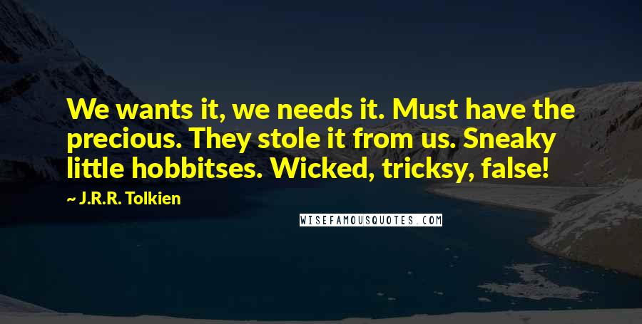 J.R.R. Tolkien Quotes: We wants it, we needs it. Must have the precious. They stole it from us. Sneaky little hobbitses. Wicked, tricksy, false!