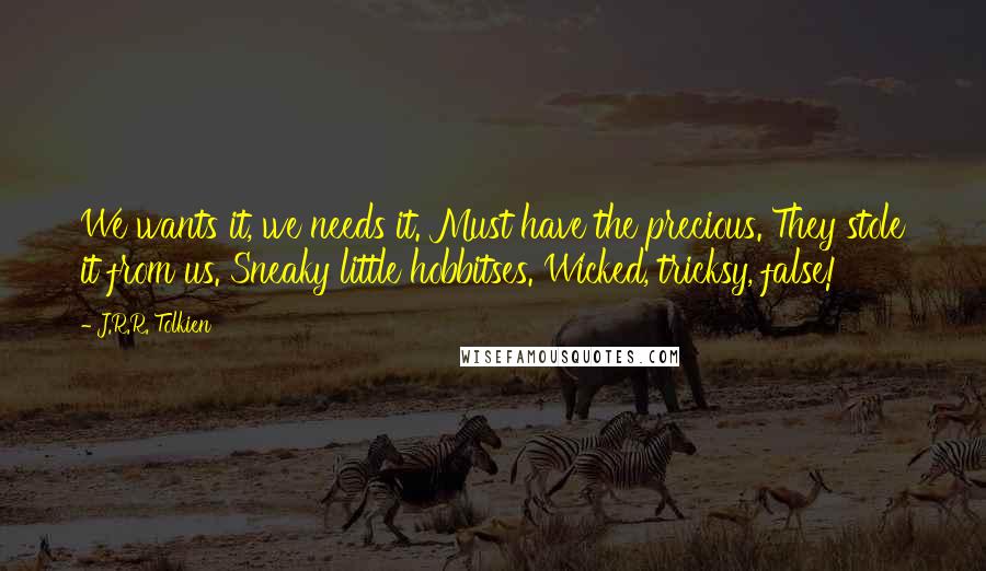 J.R.R. Tolkien Quotes: We wants it, we needs it. Must have the precious. They stole it from us. Sneaky little hobbitses. Wicked, tricksy, false!