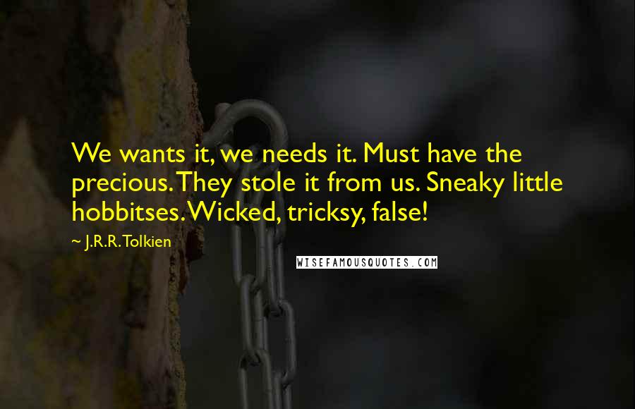 J.R.R. Tolkien Quotes: We wants it, we needs it. Must have the precious. They stole it from us. Sneaky little hobbitses. Wicked, tricksy, false!