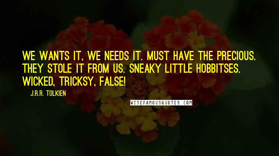 J.R.R. Tolkien Quotes: We wants it, we needs it. Must have the precious. They stole it from us. Sneaky little hobbitses. Wicked, tricksy, false!