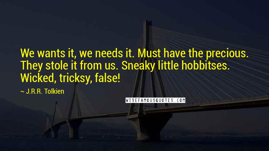 J.R.R. Tolkien Quotes: We wants it, we needs it. Must have the precious. They stole it from us. Sneaky little hobbitses. Wicked, tricksy, false!