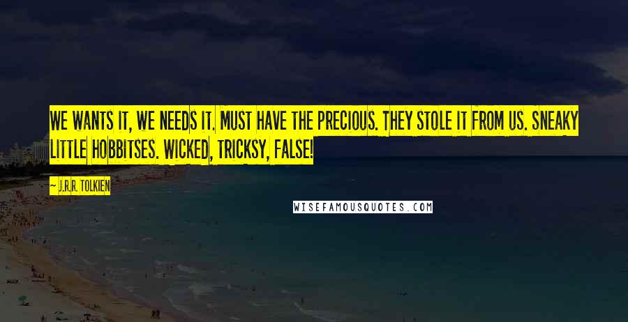 J.R.R. Tolkien Quotes: We wants it, we needs it. Must have the precious. They stole it from us. Sneaky little hobbitses. Wicked, tricksy, false!