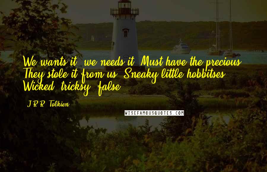 J.R.R. Tolkien Quotes: We wants it, we needs it. Must have the precious. They stole it from us. Sneaky little hobbitses. Wicked, tricksy, false!